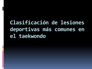 Clasificación de lesiones
deportivas más comunes en
el taekwondo
 