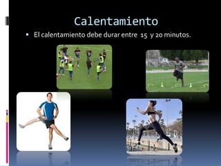 Calentamiento
 El calentamiento debe durar entre 15 y 20 minutos.
 