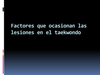 Factores que ocasionan las
lesiones en el taekwondo
 