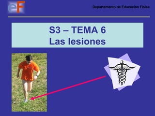 S3 – TEMA 6 Las lesiones Departamento de Educación Física 
