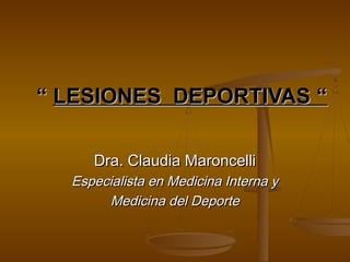 ““ LESIONES DEPORTIVAS “LESIONES DEPORTIVAS “
Dra. Claudia MaroncelliDra. Claudia Maroncelli
Especialista en Medicina Interna yEspecialista en Medicina Interna y
Medicina del DeporteMedicina del Deporte
 
