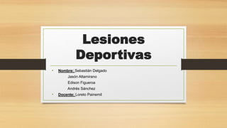 Lesiones
Deportivas
• Nombre: Sebastián Delgado
Jasón Altamirano
Edison Figueroa
Andrés Sánchez
• Docente: Loreto Painemil
 