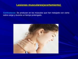 Lesiones musculares(acortamiento)Lesiones musculares(acortamiento)
Contracturas: Se producen en los músculos que han trabajado con cierta
sobre carga y durante un tiempo prolongado.
 