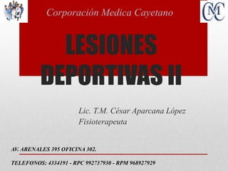 LESIONES
DEPORTIVAS II
Lic. T.M. César Aparcana López
Fisioterapeuta
Corporación Medica Cayetano
AV. ARENALES 395 OFICINA 302.
TELEFONOS: 4334191 - RPC 992737930 - RPM 968927929
 