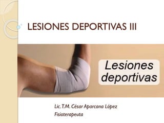 LESIONES DEPORTIVAS III
Lic.T.M. César Aparcana López
Fisioterapeuta
 
