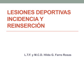 LESIONES DEPORTIVAS
INCIDENCIA Y
REINSERCIÓN
L.T.F. y M.C.D. Hilda G. Farro Rosas
 