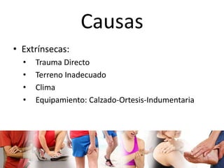 Causas 
• Extrínsecas: 
• Trauma Directo 
• Terreno Inadecuado 
• Clima 
• Equipamiento: Calzado-Ortesis-Indumentaria 
 