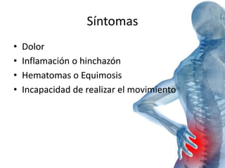 Síntomas 
• Dolor 
• Inflamación o hinchazón 
• Hematomas o Equimosis 
• Incapacidad de realizar el movimiento 
 