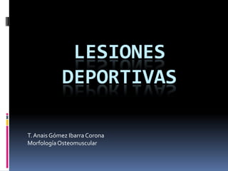 LESIONES
            DEPORTIVAS

T. Anais Gómez Ibarra Corona
Morfología Osteomuscular
 