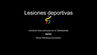 Lesiones deportivas
Lesiones mas comunes en el Taekwondo
DHTIC
Omar Peñaloza Cervantes

 
