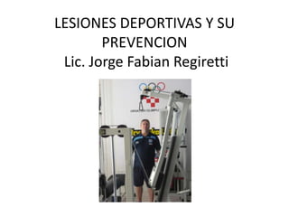 LESIONES DEPORTIVAS Y SU
PREVENCION
Lic. Jorge Fabian Regiretti

 