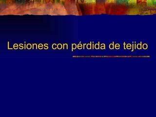 Lesiones con pérdida de tejido
 