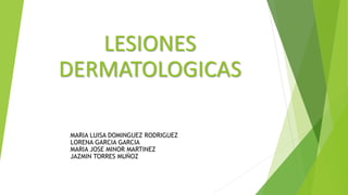 LESIONES
DERMATOLOGICAS
MARIA LUISA DOMINGUEZ RODRIGUEZ
LORENA GARCIA GARCIA
MARIA JOSE MINOR MARTINEZ
JAZMIN TORRES MUÑOZ
 