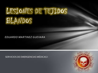 LESIONES DE TEJIDOS BLANDOS EDUARDO MARTINEZ GUEVARA  SERVICIOS DE EMERGENCIAS MÉDICAS I 