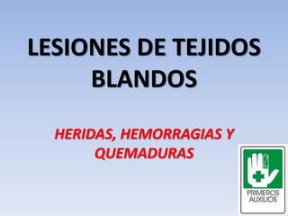 LESIONES DE TEJIDOS
BLANDOS
HERIDAS, HEMORRAGIAS Y
QUEMADURAS
 