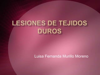 LESIONES de TEJIDOS DUROS Luisa Fernanda Murillo Moreno 