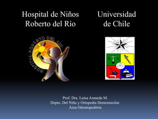 Hospital de Niños                  Universidad
 Roberto del Río                    de Chile




               Prof. Dra. Luisa Araneda M.
        Depto. Del Niño y Ortopedia Dentomaxilar.
                   Área Odontopeditría
 