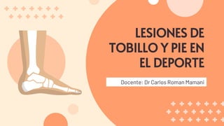LESIONES DE
TOBILLO Y PIE EN
EL DEPORTE
Docente: Dr Carlos Roman Mamani
 
