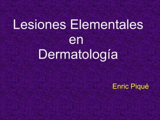 Lesiones Elementales en  Dermatología Enric Piqué 