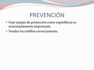 PREVENCIÓN
 Usar equipo de protección como espinilleras es

extremadamente importante.
 Vendar los tobillos correctamente.

 
