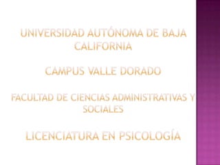Universidad Autónoma de Baja CaliforniaCampus Valle Dorado Facultad de Ciencias Administrativas y SocialesLicenciatura enPsicología 