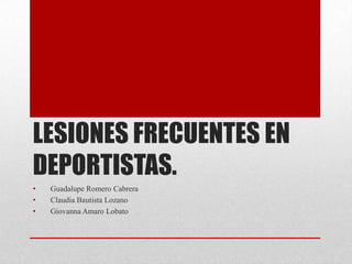 LESIONES FRECUENTES EN
DEPORTISTAS.
•
•
•

Guadalupe Romero Cabrera
Claudia Bautista Lozano
Giovanna Amaro Lobato

 