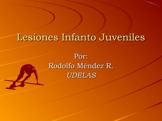 Lesiones Infanto JuvenilesLesiones Infanto Juveniles
Por:Por:
Rodolfo Méndez R.Rodolfo Méndez R.
UDELASUDELAS
 