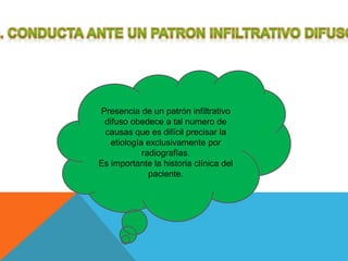Presencia de un patrón infiltrativo 
difuso obedece a tal numero de 
causas que es difícil precisar la 
etiología exclusivamente por 
radiografías. 
Es importante la historia clínica del 
paciente. 
 
