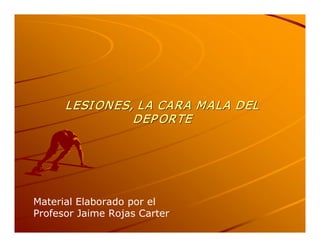 LESI ONES, LA CARA MALA DEL 
                DEP ORTE 




Material Elaborado por el 
Profesor Jaime Rojas Carter
 