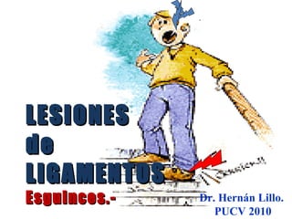 LESIONES
de
LIGAMENTOS
Esguinces.-   Dr. Hernán Lillo.
                          1
                 PUCV 2010
 