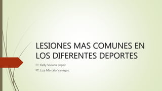 LESIONES MAS COMUNES EN
LOS DIFERENTES DEPORTES
FT: Kelly Viviana Lopez.
FT: Liza Marcela Vanegas.
 