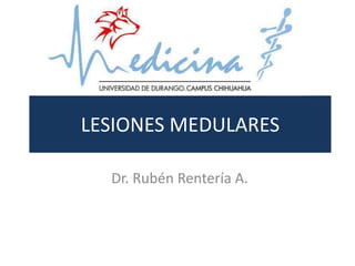 LESIONES MEDULARES
Dr. Rubén Rentería A.
 
