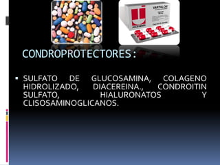 CONDROPROTECTORES:
 SULFATO DE GLUCOSAMINA, COLAGENO
HIDROLIZADO, DIACEREINA., CONDROITIN
SULFATO, HIALURONATOS Y
CLISOSAMINOGLICANOS.
 