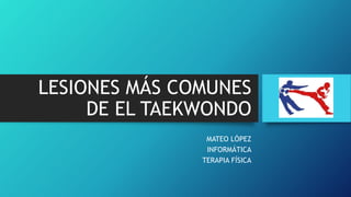 LESIONES MÁS COMUNES
DE EL TAEKWONDO
MATEO LÓPEZ
INFORMÁTICA
TERAPIA FÍSICA
 