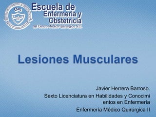 Lesiones Musculares Javier Herrera Barroso. Sexto Licenciatura en Habilidades y Conocimientos en Enfermería Enfermería Médico Quirúrgica II 
