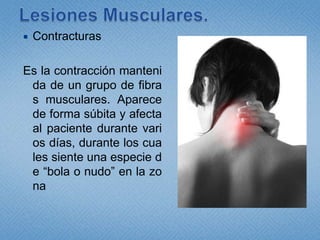 Lesiones Musculares.ContracturasEs la contracción mantenida de un grupo de fibras musculares. Aparece de forma súbita y afecta al paciente durante varios días, durante los cuales siente una especie de “bola o nudo” en la zona