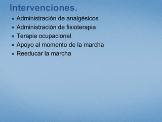 Intervenciones.Administración de analgésicosAdministración de fisioterapiaTerapia ocupacionalApoyo al momento de la marchaReeducar la marcha