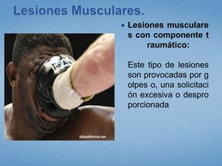 Lesiones Musculares.Lesiones musculares con componente traumático:Este tipo de lesiones son provocadas por golpes o, una solicitación excesiva o desproporcionada
