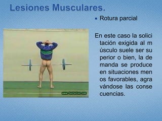 Lesiones Musculares.Rotura parcialEn este caso la solicitación exigida al músculo suele ser superior o bien, la demanda se produce en situaciones menos favorables, agravándose las consecuencias.