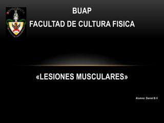 BUAP
FACULTAD DE CULTURA FISICA

«LESIONES MUSCULARES»
Alumno: Daniel B.V

 