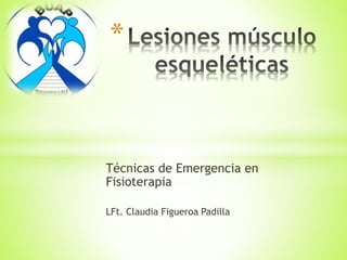 Técnicas de Emergencia en
Fisioterapia
LFt. Claudia Figueroa Padilla
*
 