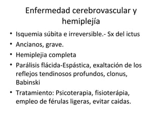 Enfermedad cerebrovascular y hemiplejía <ul><li>Isquemia súbita e irreversible.- Sx del ictus </li></ul><ul><li>Ancianos, ...