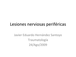 Lesiones nerviosas periféricas Javier Eduardo Hernández Santoyo Traumatología 24/Ago/2009 