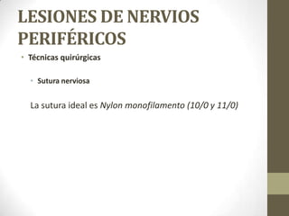 LESIONES DE NERVIOS
PERIFÉRICOS
• Técnicas quirúrgicas

  • Sutura nerviosa


  La sutura ideal es Nylon monofilamento (10/0 y 11/0)
 
