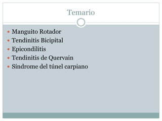 Temario
 Manguito Rotador
 Tendinitis Bicipital
 Epicondilitis
 Tendinitis de Quervain
 Síndrome del túnel carpiano
 