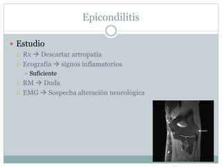 Epicondilitis
 Estudio
 Rx  Descartar artropatía
 Ecografia  signos inflamatorios
 Suficiente
 RM  Duda
 EMG  Sospecha alteración neurológica
 