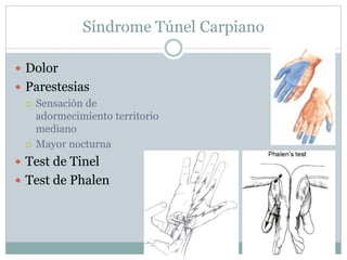 Síndrome Túnel Carpiano
 Dolor
 Parestesias
 Sensación de
adormecimiento territorio
mediano
 Mayor nocturna
 Test de Tinel
 Test de Phalen
 