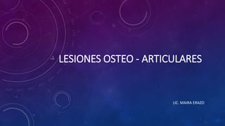 LESIONES OSTEO - ARTICULARES
LIC. MAIRA ERAZO
 