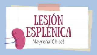 Lesión
ESPLéNICa
Mayrena Chilel
 