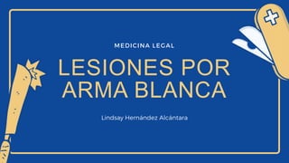 MEDICINA LEGAL
LESIONES POR
ARMA BLANCA
Lindsay Hernández Alcántara
 